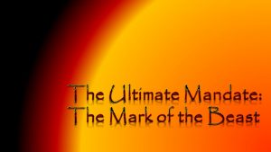 The Ultimate Mandate: The Mark of the Beast